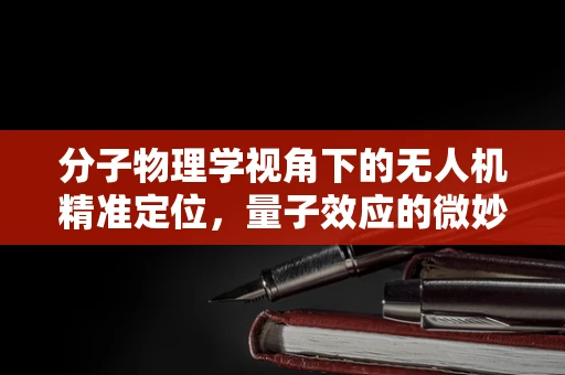 分子物理学视角下的无人机精准定位，量子效应的微妙影响