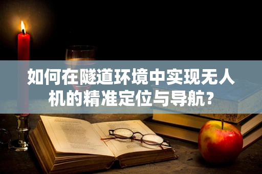 如何在隧道环境中实现无人机的精准定位与导航？
