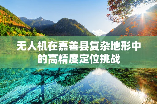 无人机在嘉善县复杂地形中的高精度定位挑战