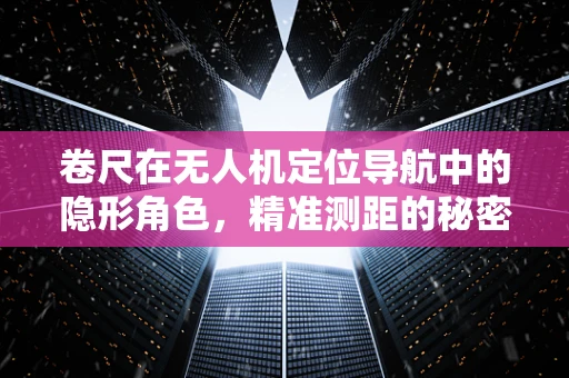 卷尺在无人机定位导航中的隐形角色，精准测距的秘密