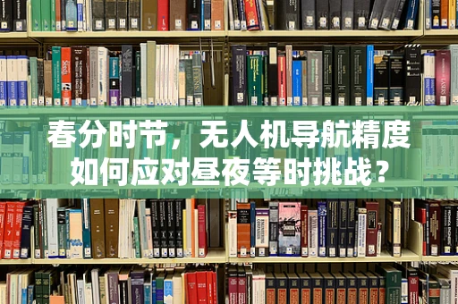 春分时节，无人机导航精度如何应对昼夜等时挑战？
