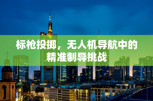 标枪投掷，无人机导航中的精准制导挑战