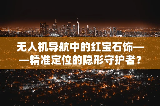 无人机导航中的红宝石饰——精准定位的隐形守护者？