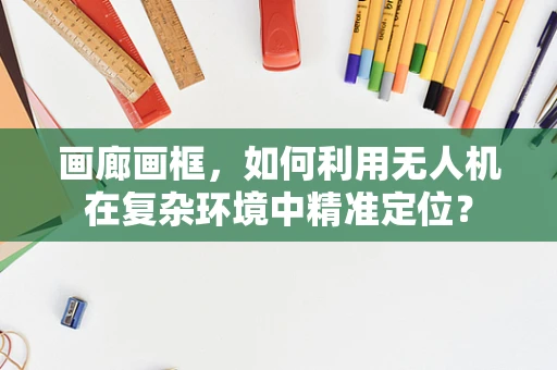 画廊画框，如何利用无人机在复杂环境中精准定位？