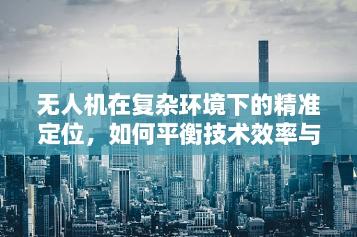 无人机在复杂环境下的精准定位，如何平衡技术效率与同情心？
