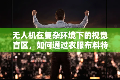 无人机在复杂环境下的视觉盲区，如何通过衣服布料特征实现精准定位？