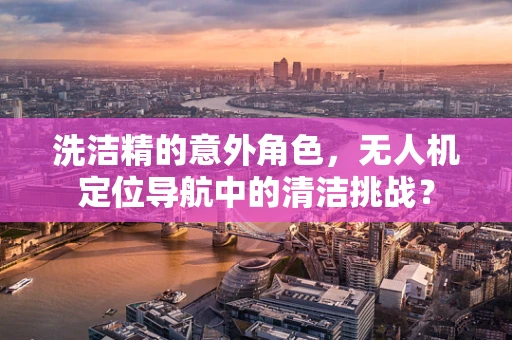 洗洁精的意外角色，无人机定位导航中的清洁挑战？