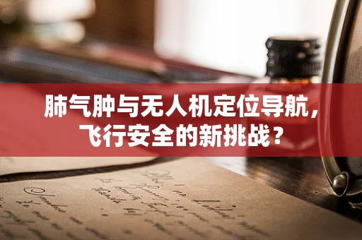 肺气肿与无人机定位导航，飞行安全的新挑战？