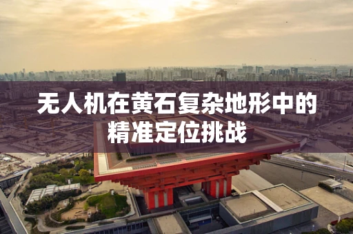 无人机在黄石复杂地形中的精准定位挑战