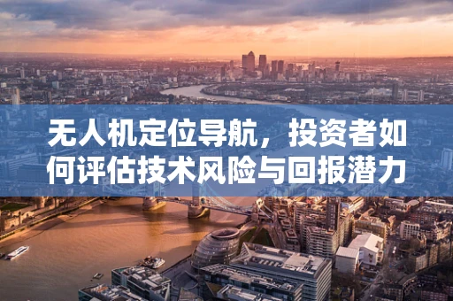 无人机定位导航，投资者如何评估技术风险与回报潜力？