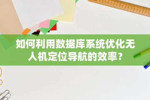 如何利用数据库系统优化无人机定位导航的效率？