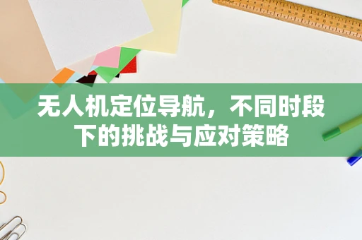 无人机定位导航，不同时段下的挑战与应对策略