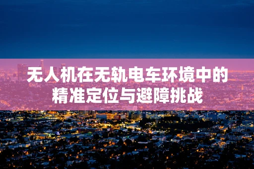 无人机在无轨电车环境中的精准定位与避障挑战