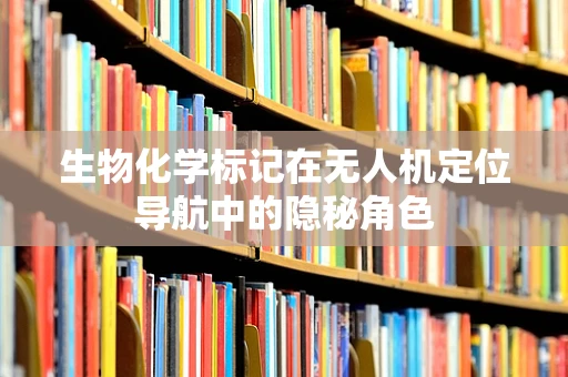 生物化学标记在无人机定位导航中的隐秘角色