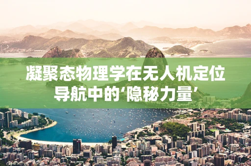 凝聚态物理学在无人机定位导航中的‘隐秘力量’