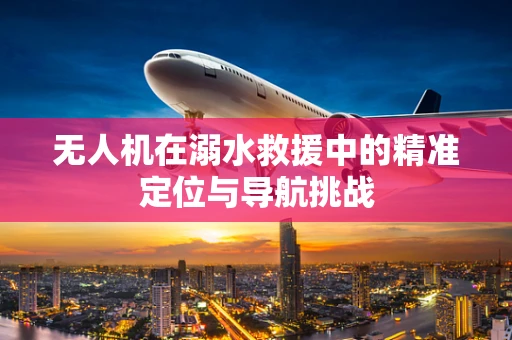 无人机在溺水救援中的精准定位与导航挑战