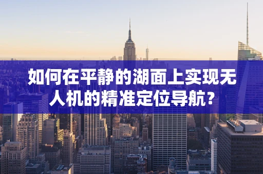 如何在平静的湖面上实现无人机的精准定位导航？