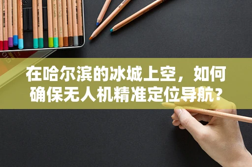 在哈尔滨的冰城上空，如何确保无人机精准定位导航？