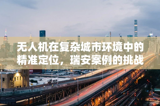 无人机在复杂城市环境中的精准定位，瑞安案例的挑战与解决方案