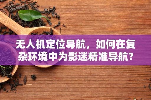 无人机定位导航，如何在复杂环境中为影迷精准导航？