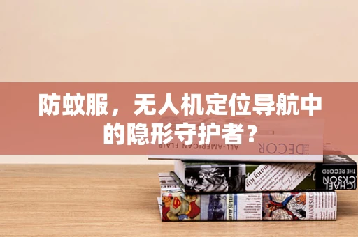 防蚊服，无人机定位导航中的隐形守护者？