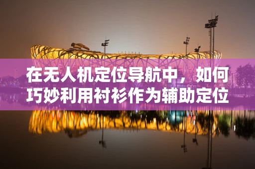 在无人机定位导航中，如何巧妙利用衬衫作为辅助定位的创意策略？