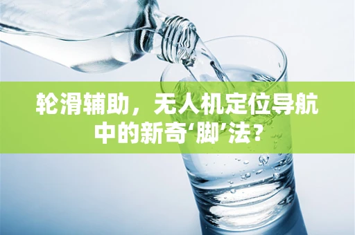轮滑辅助，无人机定位导航中的新奇‘脚’法？