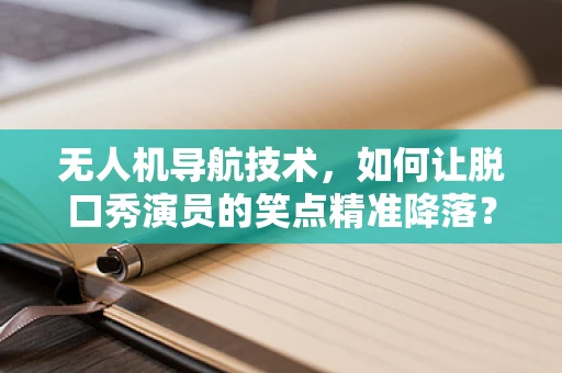 无人机导航技术，如何让脱口秀演员的笑点精准降落？