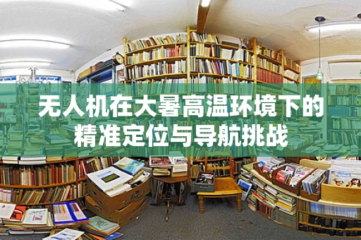 无人机在大暑高温环境下的精准定位与导航挑战