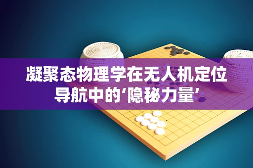 凝聚态物理学在无人机定位导航中的‘隐秘力量’