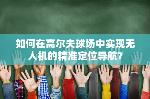 如何在高尔夫球场中实现无人机的精准定位导航？