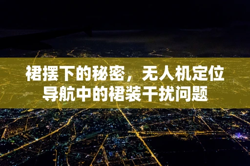 裙摆下的秘密，无人机定位导航中的裙装干扰问题