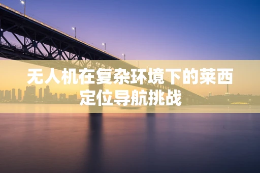 无人机在复杂环境下的莱西定位导航挑战