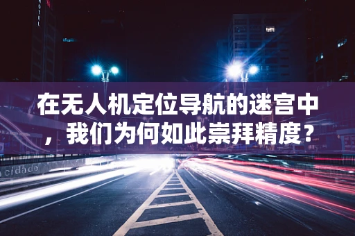 在无人机定位导航的迷宫中，我们为何如此崇拜精度？