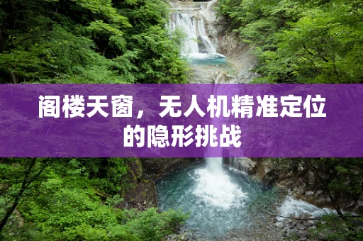 阁楼天窗，无人机精准定位的隐形挑战