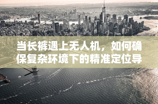 当长裤遇上无人机，如何确保复杂环境下的精准定位导航？