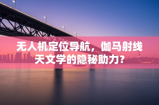 无人机定位导航，伽马射线天文学的隐秘助力？
