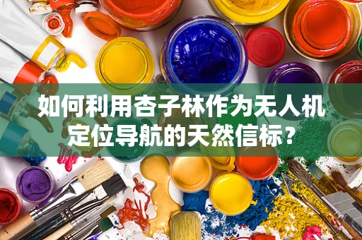 如何利用杏子林作为无人机定位导航的天然信标？