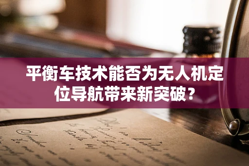 平衡车技术能否为无人机定位导航带来新突破？