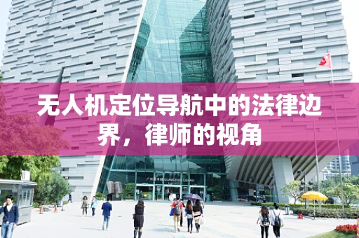 无人机定位导航中的法律边界，律师的视角