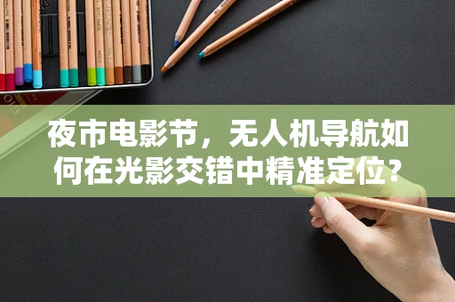 夜市电影节，无人机导航如何在光影交错中精准定位？