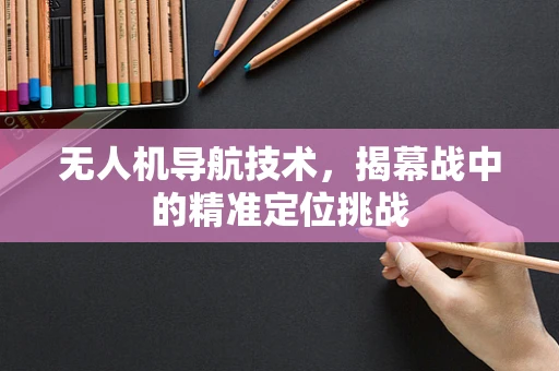 无人机导航技术，揭幕战中的精准定位挑战