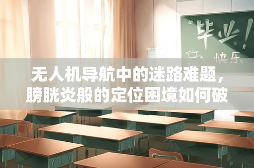 无人机导航中的迷路难题，膀胱炎般的定位困境如何破解？