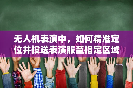 无人机表演中，如何精准定位并投送表演服至指定区域？