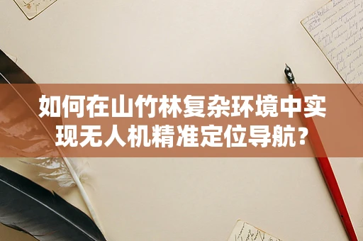 如何在山竹林复杂环境中实现无人机精准定位导航？