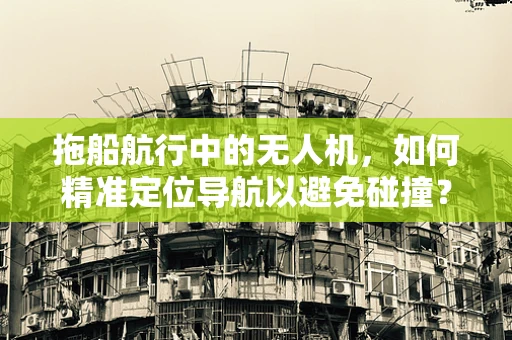 拖船航行中的无人机，如何精准定位导航以避免碰撞？