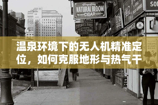 温泉环境下的无人机精准定位，如何克服地形与热气干扰？