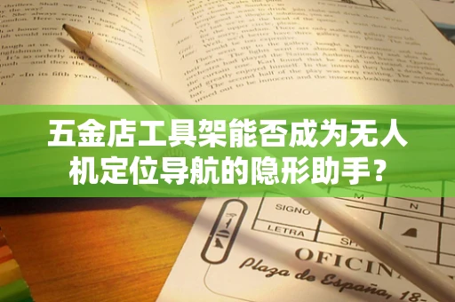 五金店工具架能否成为无人机定位导航的隐形助手？