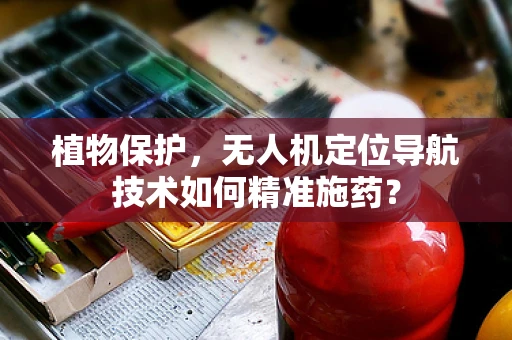 植物保护，无人机定位导航技术如何精准施药？