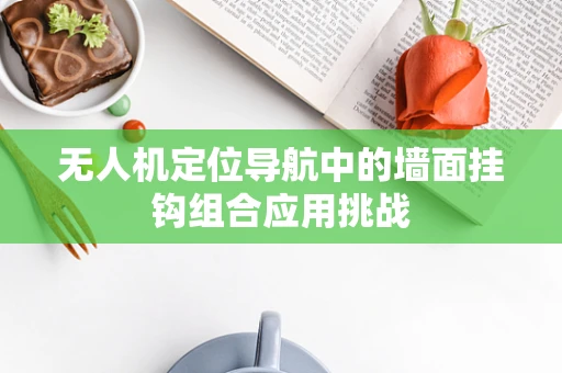 无人机定位导航中的墙面挂钩组合应用挑战